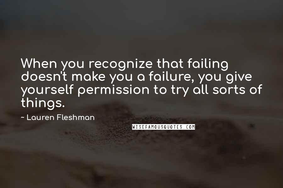 Lauren Fleshman Quotes: When you recognize that failing doesn't make you a failure, you give yourself permission to try all sorts of things.