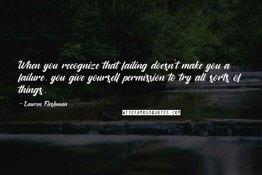 Lauren Fleshman Quotes: When you recognize that failing doesn't make you a failure, you give yourself permission to try all sorts of things.