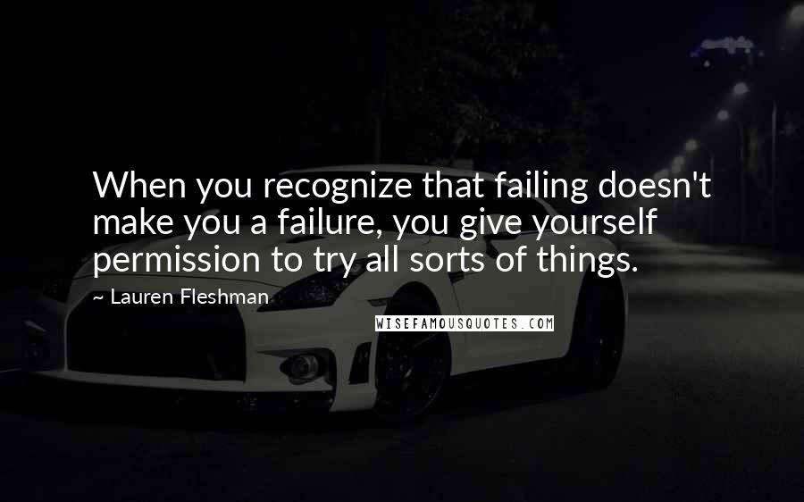 Lauren Fleshman Quotes: When you recognize that failing doesn't make you a failure, you give yourself permission to try all sorts of things.