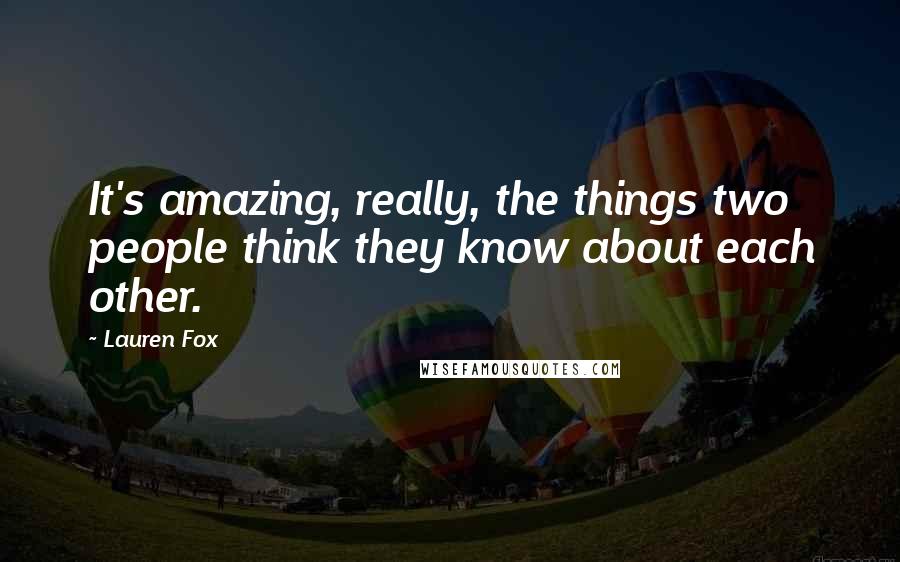 Lauren Fox Quotes: It's amazing, really, the things two people think they know about each other.