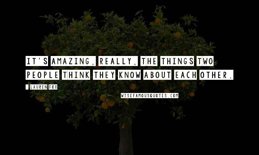 Lauren Fox Quotes: It's amazing, really, the things two people think they know about each other.