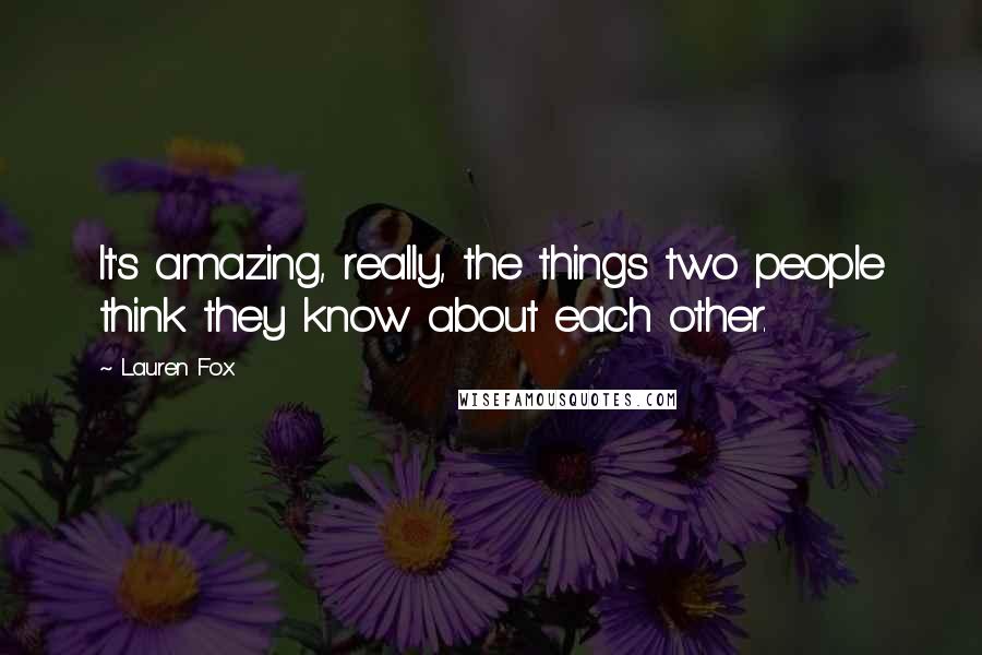 Lauren Fox Quotes: It's amazing, really, the things two people think they know about each other.