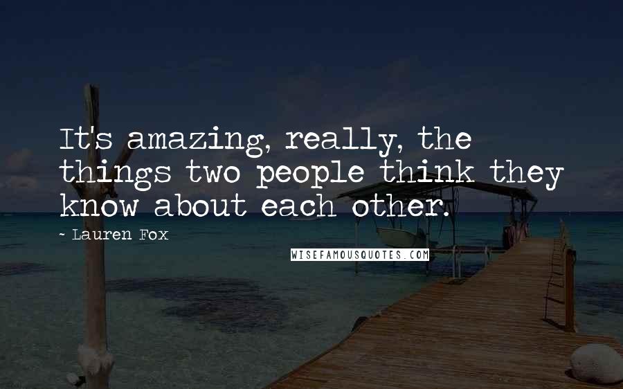 Lauren Fox Quotes: It's amazing, really, the things two people think they know about each other.