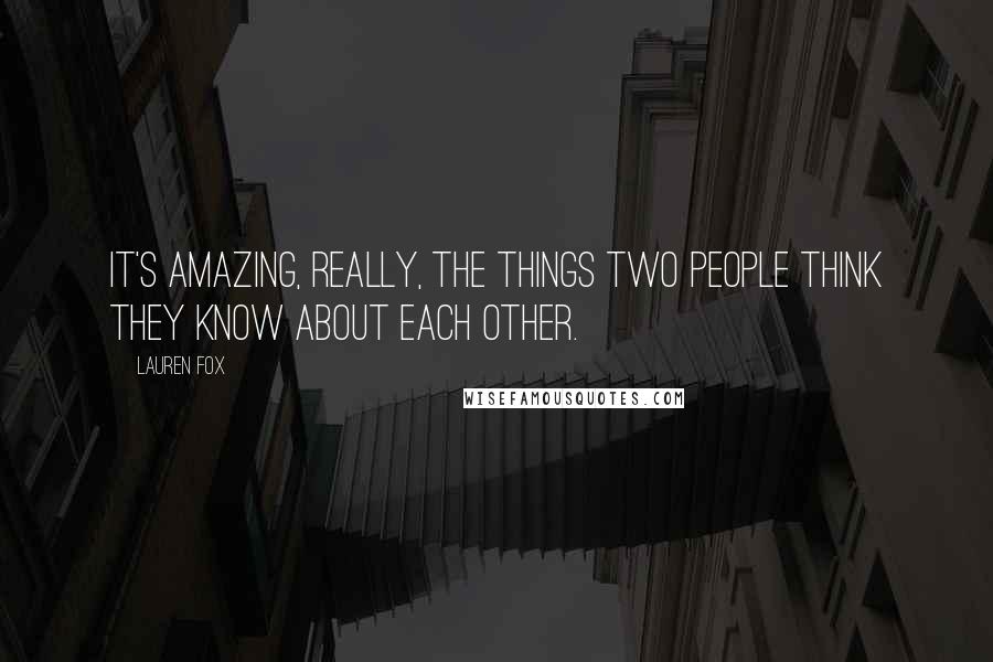 Lauren Fox Quotes: It's amazing, really, the things two people think they know about each other.