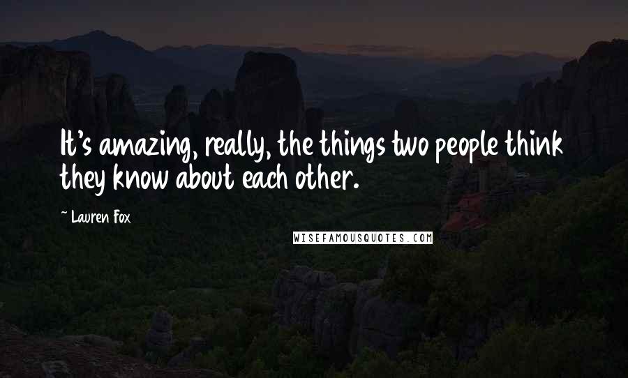 Lauren Fox Quotes: It's amazing, really, the things two people think they know about each other.