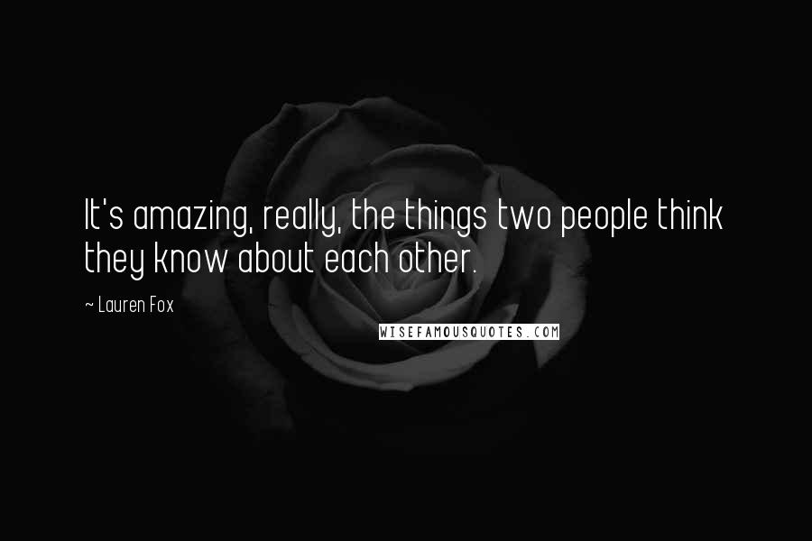 Lauren Fox Quotes: It's amazing, really, the things two people think they know about each other.