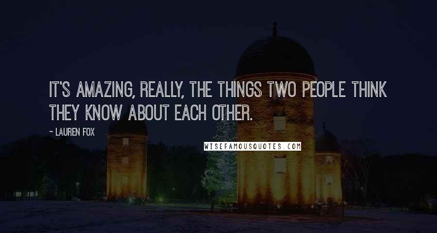 Lauren Fox Quotes: It's amazing, really, the things two people think they know about each other.