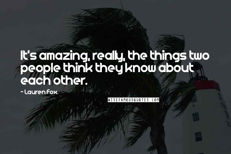 Lauren Fox Quotes: It's amazing, really, the things two people think they know about each other.