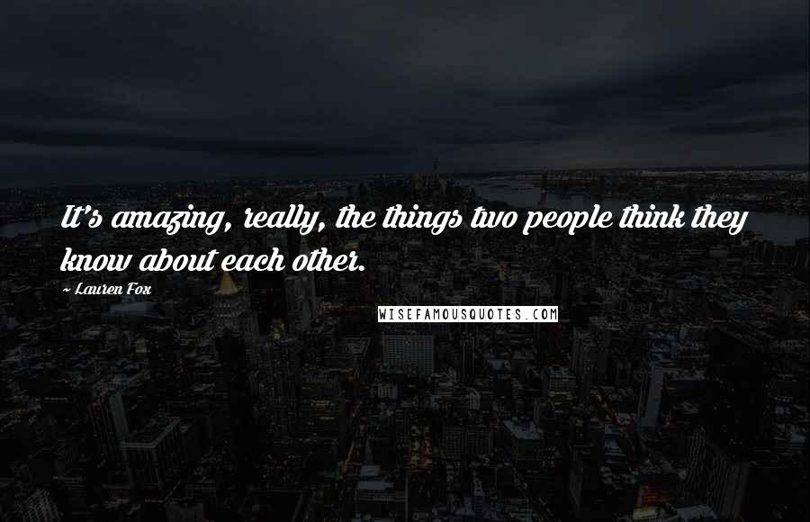 Lauren Fox Quotes: It's amazing, really, the things two people think they know about each other.