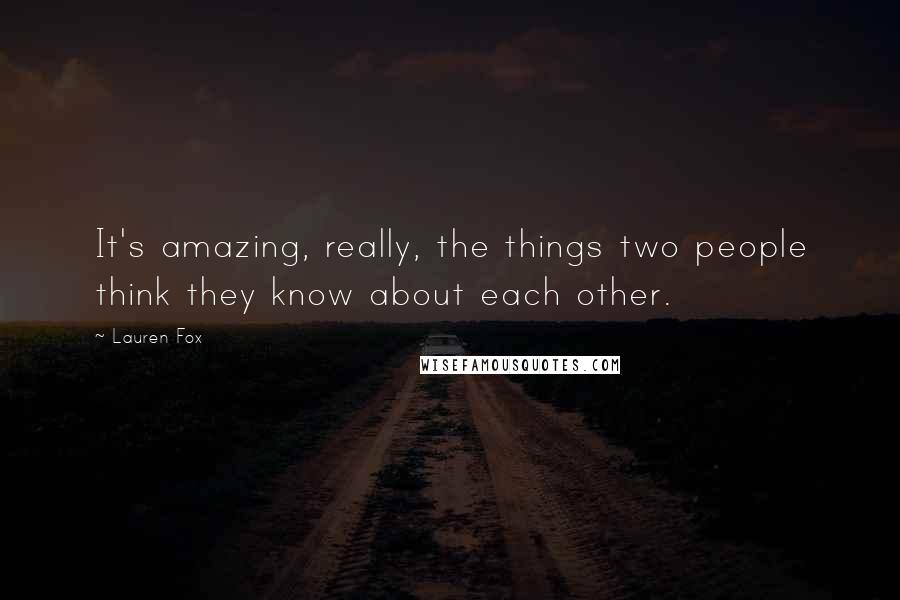 Lauren Fox Quotes: It's amazing, really, the things two people think they know about each other.