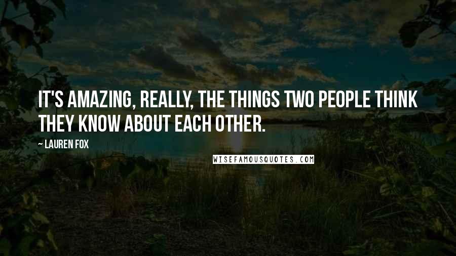 Lauren Fox Quotes: It's amazing, really, the things two people think they know about each other.