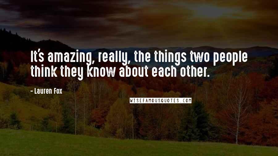 Lauren Fox Quotes: It's amazing, really, the things two people think they know about each other.