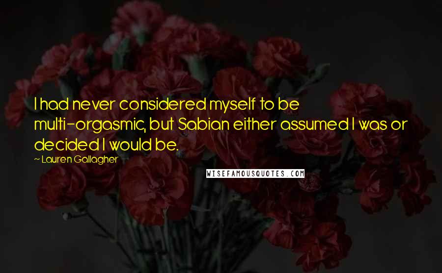 Lauren Gallagher Quotes: I had never considered myself to be multi-orgasmic, but Sabian either assumed I was or decided I would be.