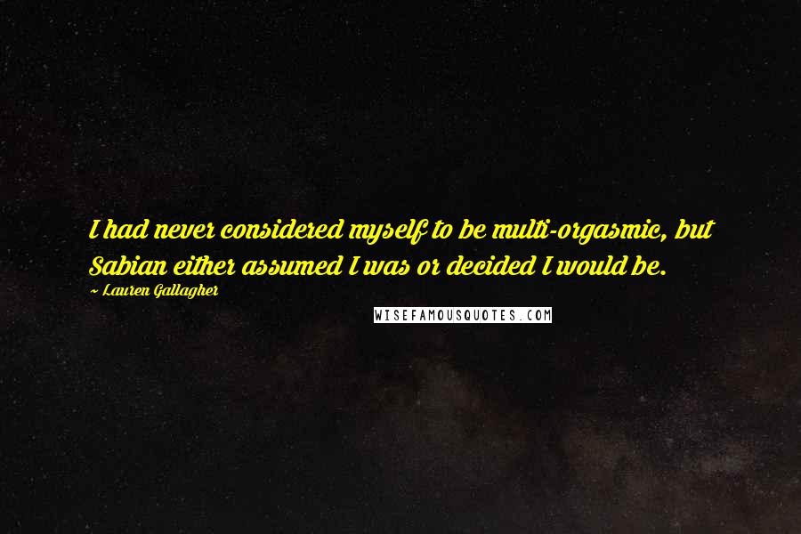 Lauren Gallagher Quotes: I had never considered myself to be multi-orgasmic, but Sabian either assumed I was or decided I would be.