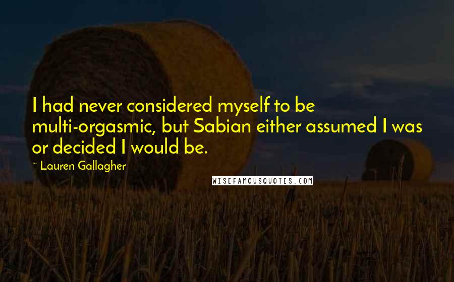 Lauren Gallagher Quotes: I had never considered myself to be multi-orgasmic, but Sabian either assumed I was or decided I would be.