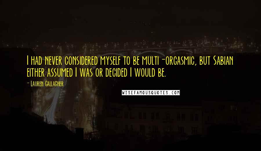 Lauren Gallagher Quotes: I had never considered myself to be multi-orgasmic, but Sabian either assumed I was or decided I would be.