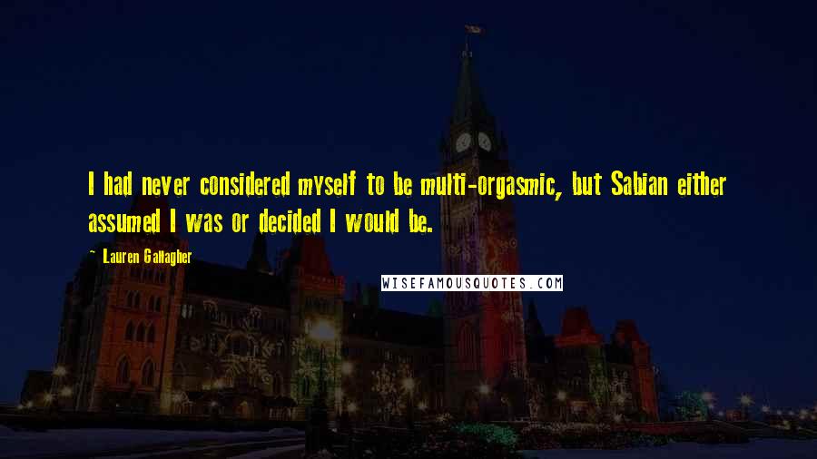 Lauren Gallagher Quotes: I had never considered myself to be multi-orgasmic, but Sabian either assumed I was or decided I would be.