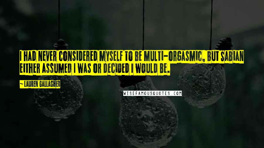 Lauren Gallagher Quotes: I had never considered myself to be multi-orgasmic, but Sabian either assumed I was or decided I would be.