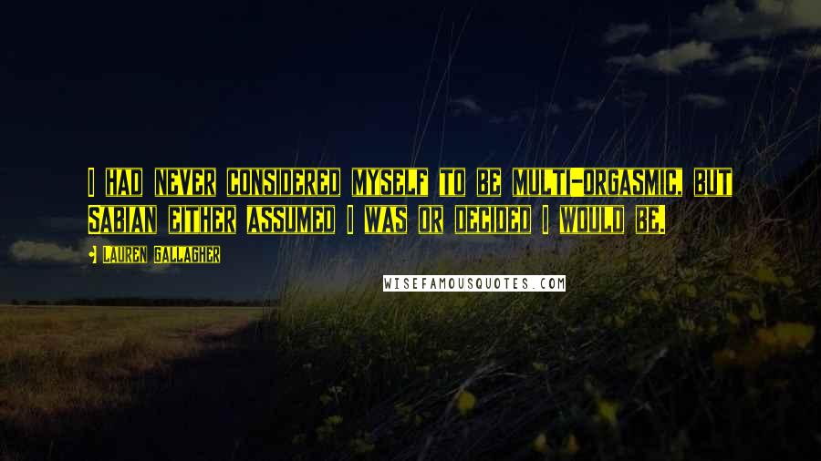 Lauren Gallagher Quotes: I had never considered myself to be multi-orgasmic, but Sabian either assumed I was or decided I would be.