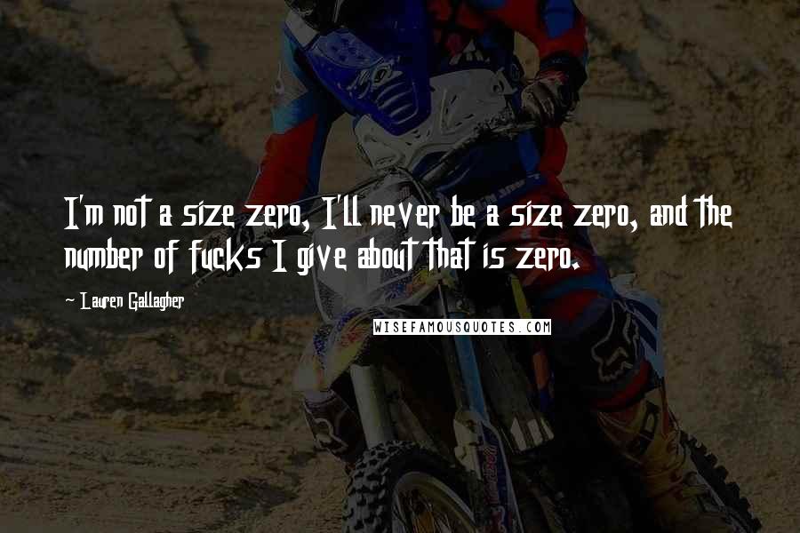 Lauren Gallagher Quotes: I'm not a size zero, I'll never be a size zero, and the number of fucks I give about that is zero.