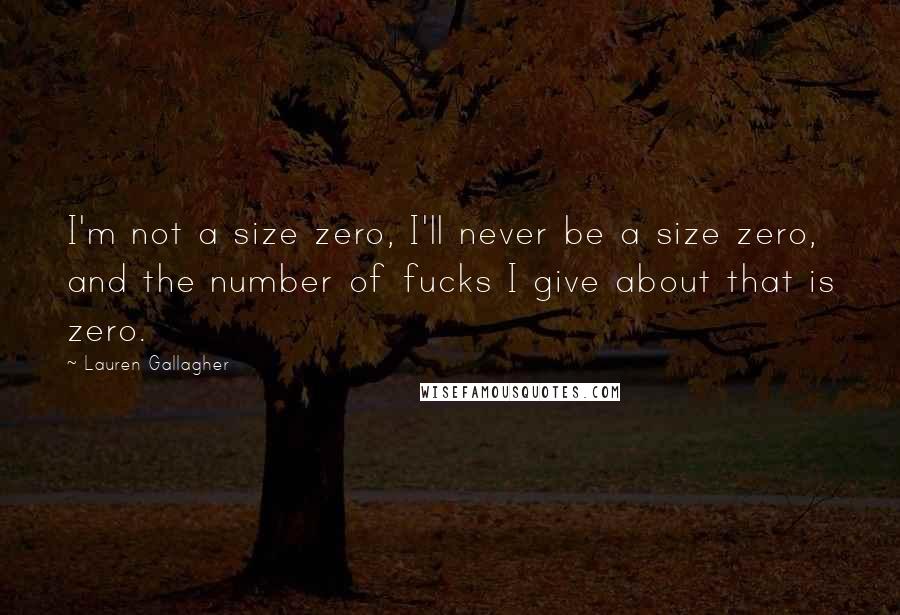 Lauren Gallagher Quotes: I'm not a size zero, I'll never be a size zero, and the number of fucks I give about that is zero.