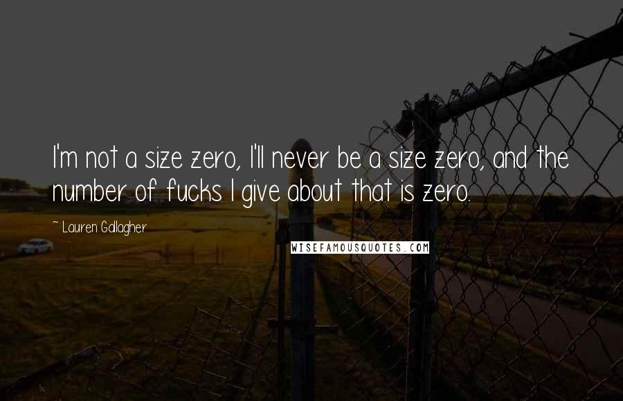 Lauren Gallagher Quotes: I'm not a size zero, I'll never be a size zero, and the number of fucks I give about that is zero.