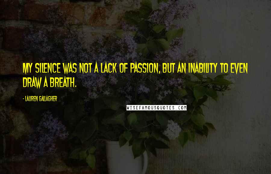 Lauren Gallagher Quotes: My silence was not a lack of passion, but an inability to even draw a breath.