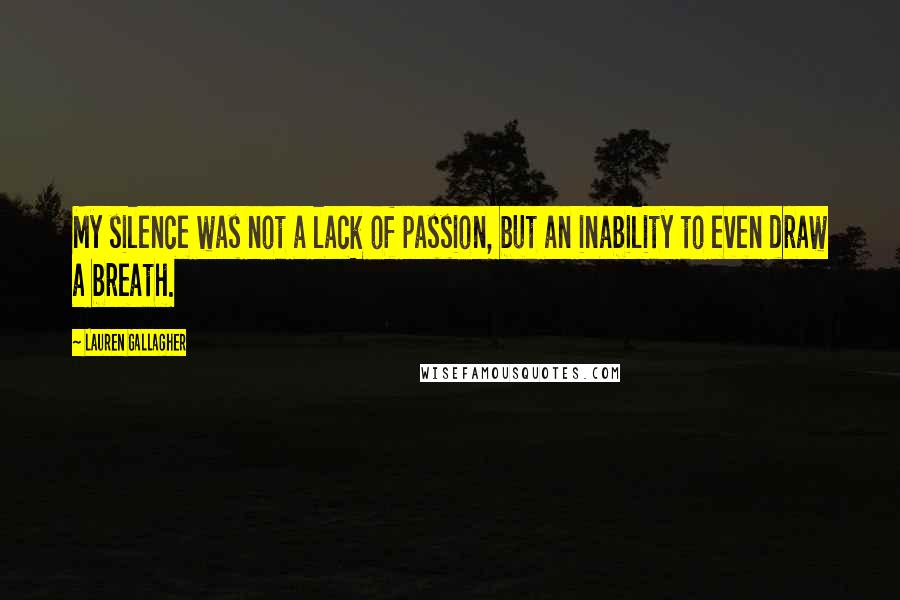 Lauren Gallagher Quotes: My silence was not a lack of passion, but an inability to even draw a breath.