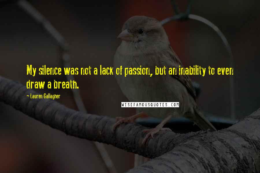 Lauren Gallagher Quotes: My silence was not a lack of passion, but an inability to even draw a breath.