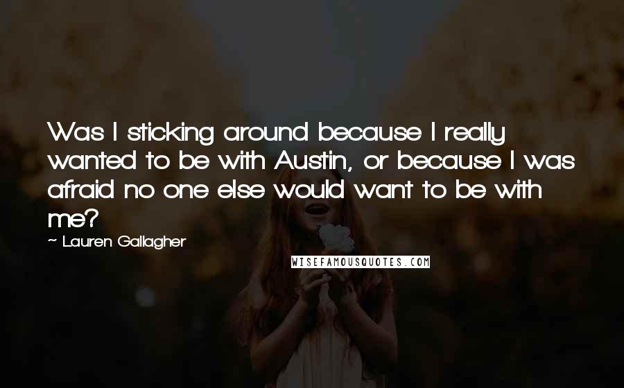 Lauren Gallagher Quotes: Was I sticking around because I really wanted to be with Austin, or because I was afraid no one else would want to be with me?