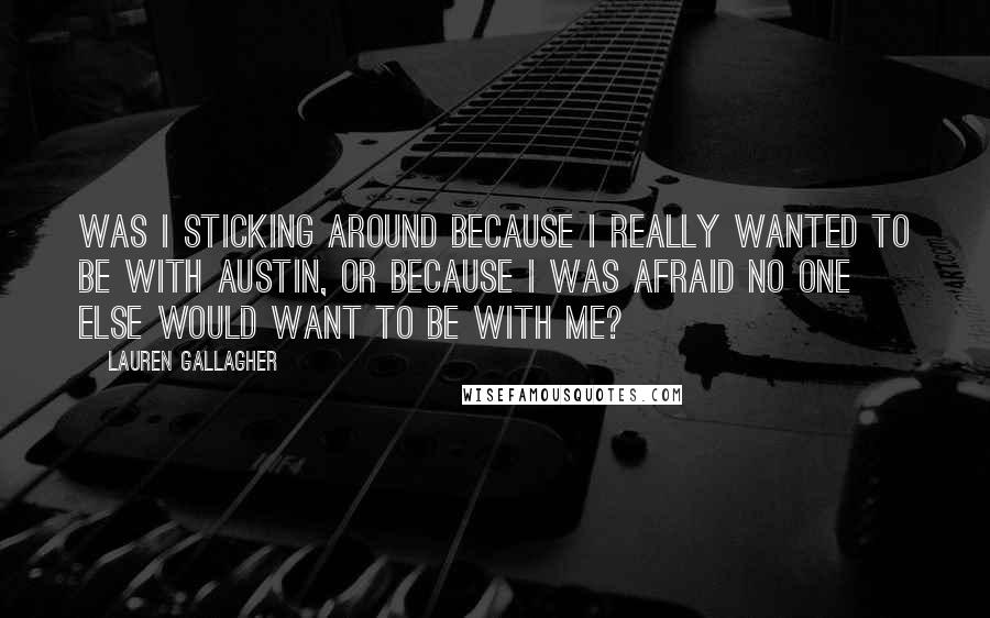 Lauren Gallagher Quotes: Was I sticking around because I really wanted to be with Austin, or because I was afraid no one else would want to be with me?