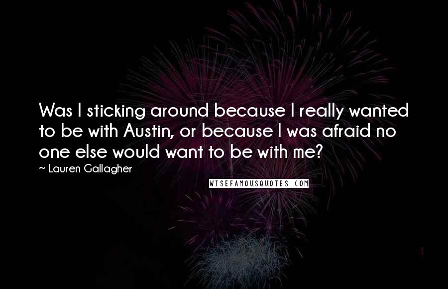 Lauren Gallagher Quotes: Was I sticking around because I really wanted to be with Austin, or because I was afraid no one else would want to be with me?