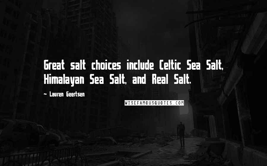 Lauren Geertsen Quotes: Great salt choices include Celtic Sea Salt, Himalayan Sea Salt, and Real Salt.