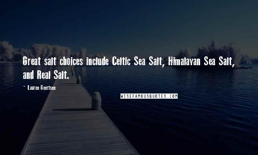 Lauren Geertsen Quotes: Great salt choices include Celtic Sea Salt, Himalayan Sea Salt, and Real Salt.