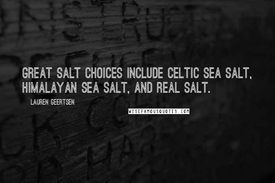 Lauren Geertsen Quotes: Great salt choices include Celtic Sea Salt, Himalayan Sea Salt, and Real Salt.