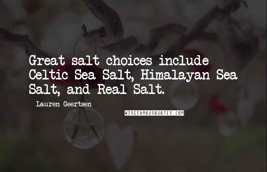 Lauren Geertsen Quotes: Great salt choices include Celtic Sea Salt, Himalayan Sea Salt, and Real Salt.