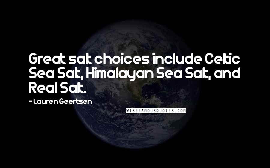 Lauren Geertsen Quotes: Great salt choices include Celtic Sea Salt, Himalayan Sea Salt, and Real Salt.