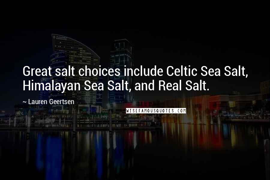 Lauren Geertsen Quotes: Great salt choices include Celtic Sea Salt, Himalayan Sea Salt, and Real Salt.