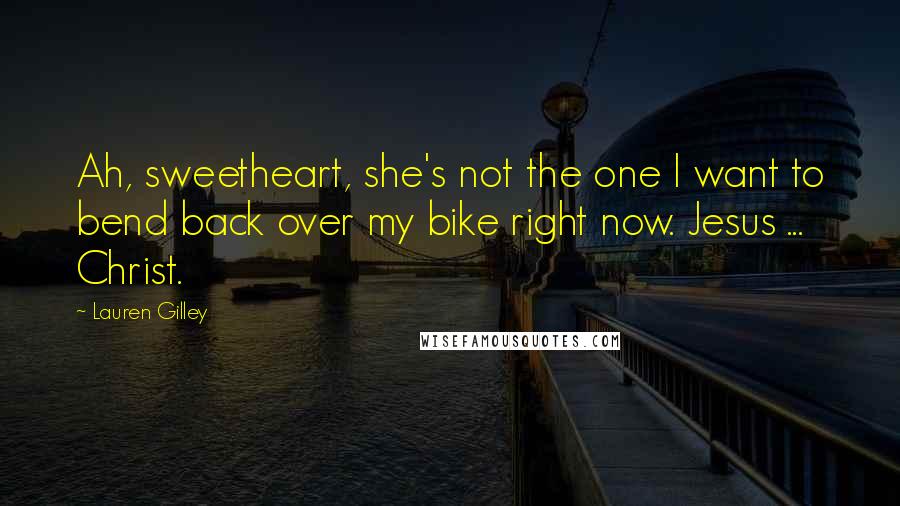 Lauren Gilley Quotes: Ah, sweetheart, she's not the one I want to bend back over my bike right now. Jesus ... Christ.