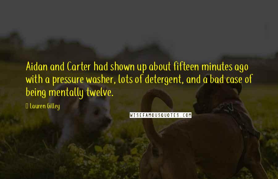 Lauren Gilley Quotes: Aidan and Carter had shown up about fifteen minutes ago with a pressure washer, lots of detergent, and a bad case of being mentally twelve.