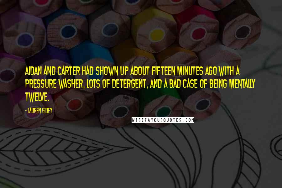 Lauren Gilley Quotes: Aidan and Carter had shown up about fifteen minutes ago with a pressure washer, lots of detergent, and a bad case of being mentally twelve.