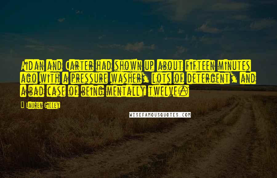 Lauren Gilley Quotes: Aidan and Carter had shown up about fifteen minutes ago with a pressure washer, lots of detergent, and a bad case of being mentally twelve.