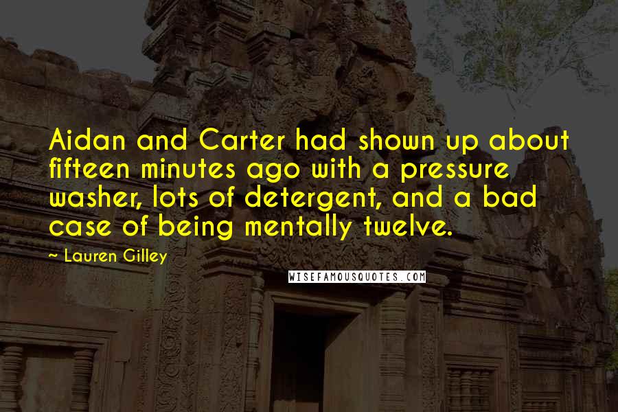 Lauren Gilley Quotes: Aidan and Carter had shown up about fifteen minutes ago with a pressure washer, lots of detergent, and a bad case of being mentally twelve.