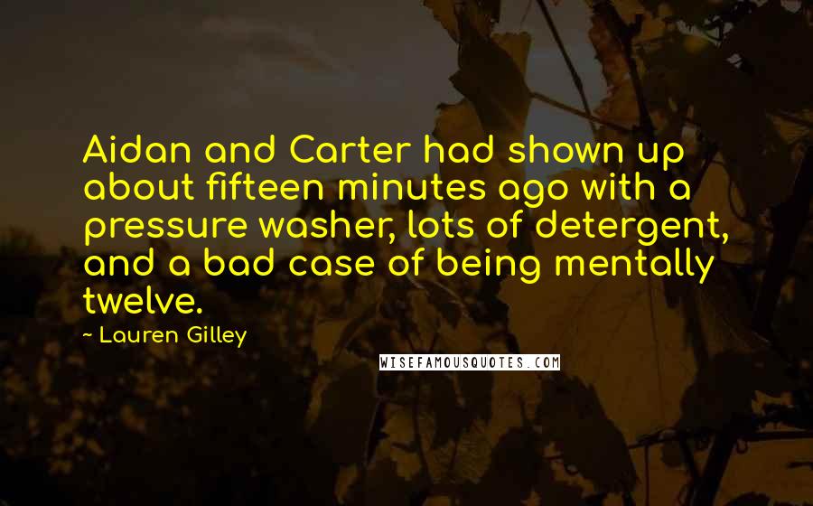 Lauren Gilley Quotes: Aidan and Carter had shown up about fifteen minutes ago with a pressure washer, lots of detergent, and a bad case of being mentally twelve.