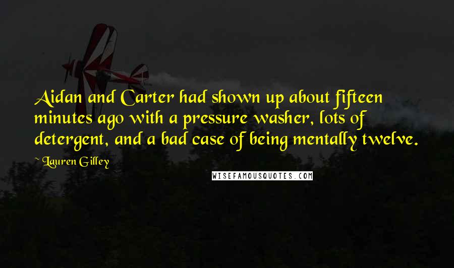 Lauren Gilley Quotes: Aidan and Carter had shown up about fifteen minutes ago with a pressure washer, lots of detergent, and a bad case of being mentally twelve.