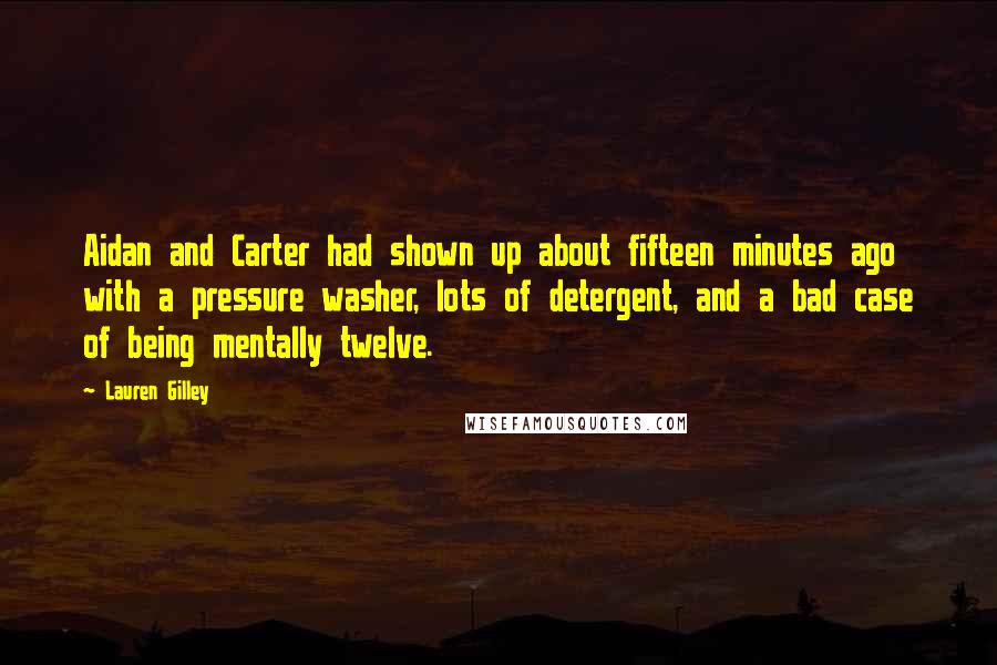 Lauren Gilley Quotes: Aidan and Carter had shown up about fifteen minutes ago with a pressure washer, lots of detergent, and a bad case of being mentally twelve.