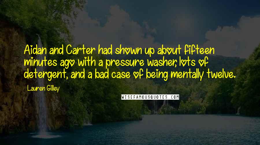 Lauren Gilley Quotes: Aidan and Carter had shown up about fifteen minutes ago with a pressure washer, lots of detergent, and a bad case of being mentally twelve.