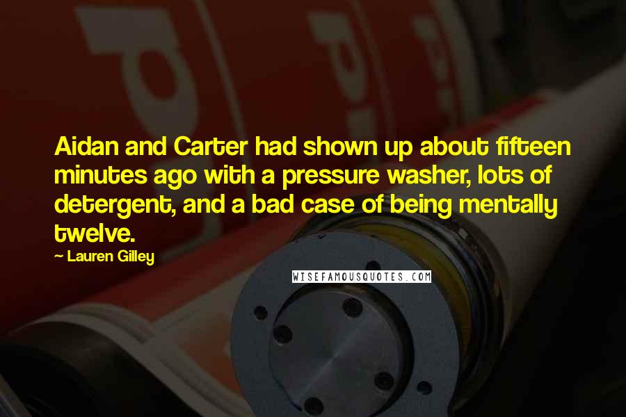 Lauren Gilley Quotes: Aidan and Carter had shown up about fifteen minutes ago with a pressure washer, lots of detergent, and a bad case of being mentally twelve.