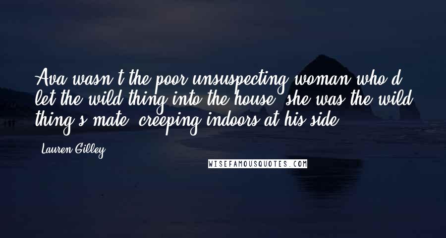 Lauren Gilley Quotes: Ava wasn't the poor unsuspecting woman who'd let the wild thing into the house, she was the wild thing's mate, creeping indoors at his side ...