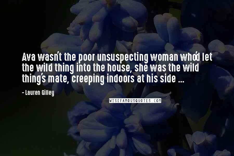 Lauren Gilley Quotes: Ava wasn't the poor unsuspecting woman who'd let the wild thing into the house, she was the wild thing's mate, creeping indoors at his side ...